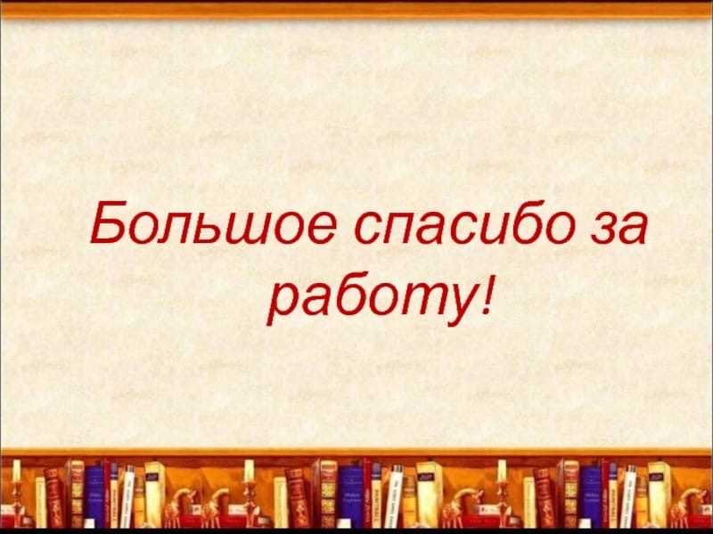 Спасибо работаете сегодня. Спасибо за работу. Спасибо за проделанную работу. Благодарю за работу. Большое спасибо за работу.